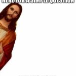 tell me | HEY ITS ME JESUS IM JUST STOPPING YOU HERE FOR A SIMPLE QUESTION; WHATS YOUR SEARCH HISTORY? | image tagged in jesus watcha doin,search history | made w/ Imgflip meme maker