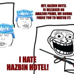 Im not gonna watch it, is a piece of trash and they ruined Hell, better read the Bible instead of this Musical full of swears. | HEY, HAZBIN HOTEL IS RELEASED ON AMAZON PRIME, WE GONNA FORCE YOU TO WATCH IT! I HATE HAZBIN HOTEL! | image tagged in funny,memes,i hate the antichrist,troll face,amazon prime,hazbin hotel | made w/ Imgflip meme maker