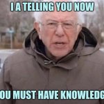 i am telling you now you must have knowledge | I A TELLING YOU NOW; YOU MUST HAVE KNOWLEDGE | image tagged in i am once again asking | made w/ Imgflip meme maker