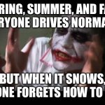 It’s That Time of Year | SPRING, SUMMER, AND FALL EVERYONE DRIVES NORMALLY; BUT WHEN IT SNOWS, EVERYONE FORGETS HOW TO DRIVE! | image tagged in memes,and everybody loses their minds | made w/ Imgflip meme maker