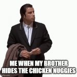 I checked the fridge... | ME WHEN MY BROTHER HIDES THE CHICKEN NUGGIES | image tagged in gifs,memes,travolta,brother,chicken nuggets | made w/ Imgflip video-to-gif maker