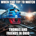 POV: When you are watching Thomas and friends in ohio | WHEN YOU TRY TO WATCH; THOMAS AND FRIENDS IN OHIO | image tagged in thomas the train wreck,only in ohio,ohio | made w/ Imgflip meme maker