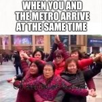 Women's choreography Metro on Time | WHEN YOU AND THE METRO ARRIVE AT THE SAME TIME | image tagged in 6 women together strong star | made w/ Imgflip meme maker