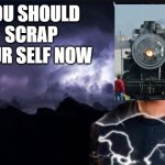 do it | YOU SHOULD SCRAP YOUR SELF NOW | image tagged in you should kill yourself now | made w/ Imgflip meme maker