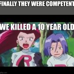 It was all Jesse, James is too innocent | FINALLY THEY WERE COMPETENT | image tagged in we killed a 10 year old | made w/ Imgflip meme maker