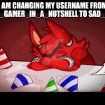 Sad foxy | I AM CHANGING MY USERNAME FROM FNAF_GAMER_IN_A_NUTSHELL TO SAD_FOXY | image tagged in sad foxy | made w/ Imgflip meme maker