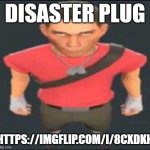 bro | DISASTER PLUG; HTTPS://IMGFLIP.COM/I/8CXDKH | image tagged in bro | made w/ Imgflip meme maker