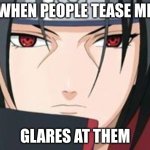 Itachi Uchiha Meme | WHEN PEOPLE TEASE ME; GLARES AT THEM | image tagged in itachi uchiha meme | made w/ Imgflip meme maker