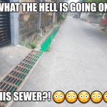 What the hell is going on this sewer? | WHAT THE HELL IS GOING ON; THIS SEWER?! 😳😳😳😳😳 | image tagged in green water in sewer,philippines,meme,lol,apollo,cursed image | made w/ Imgflip meme maker