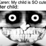 Kinda Looks Like Me | Karen: My child is SO cute! Her child: | image tagged in mibu phase 29,memes,funny,xd,karen,child | made w/ Imgflip meme maker