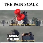 t hurts so bad | THE PAIN SCALE; THE CORNER OF THE WALL | image tagged in finally a worthy opponent,wall | made w/ Imgflip meme maker