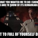 director krennic | I DID WHAT YOU WANTED ME TO DO I SHOULD GET AN  AUDIENCE AND TO SHOW OF ITS REMARKABLE POTENTIAL; DON'T GET TO FULL OF YOURSELF DIRECTOR | image tagged in director krennic | made w/ Imgflip meme maker