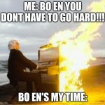 OYASUMI OYASUMI CLOSE YOUR EYES | ME: BO EN YOU DONT HAVE TO GO HARD!!! BO EN'S MY TIME: | image tagged in playing flaming piano,omori,bo en | made w/ Imgflip meme maker