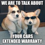 Scammer doge | WE ARE TO TALK ABOUT; YOUR CARS EXTENDED WARRANTY | image tagged in corgis in suits,corgi | made w/ Imgflip meme maker