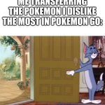 tom open the door | ME TRANSFERRING THE POKEMON I DISLIKE THE MOST IN POKEMON GO: | image tagged in tom open the door,pokemon,pokemon go | made w/ Imgflip meme maker