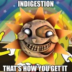 Fnaf help wanted sun in a nutshell | INDIGESTION; THAT’S HOW YOU GET IT | image tagged in http //f fwallpapers com/images/spongebobs-rainbow-imagination p | made w/ Imgflip meme maker