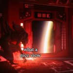 what a view | what a nice view | image tagged in xenomorph next to exit | made w/ Imgflip meme maker