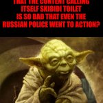 Hear me out, that content farm sucks! | WHAT IF I TOLD YOU THAT THE CONTENT CALLING ITSELF SKIBIDI TOILET IS SO BAD THAT EVEN THE RUSSIAN POLICE WENT TO ACTION? True, this is, I can show proof. | image tagged in yoda wise,skibidi toilet absolutely sucks,facts,memes,funny | made w/ Imgflip meme maker