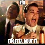 Fbi | FBI; FUGETTA BOUT IT | image tagged in lol good fellas | made w/ Imgflip meme maker