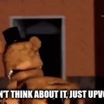upvote or freddy will twerk in your face at night | DON'T THINK ABOUT IT, JUST UPVOTE | image tagged in gifs,funny,upvote begging | made w/ Imgflip video-to-gif maker