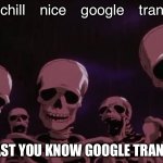 Berserker | Bro chill nice google transLate; AT LEAST YOU KNOW GOOGLE TRANSLATE | image tagged in berserk skeleton | made w/ Imgflip meme maker
