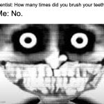 TRUE! (bois hehe) | Dentist: How many times did you brush your teeth? Me: No. | image tagged in mibu phase 29,henry eats,funny,memes,upvote pls | made w/ Imgflip meme maker