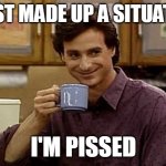 Dad Joke | I JUST MADE UP A SITUATION; I'M PISSED | image tagged in dad joke,meme,memes,funny | made w/ Imgflip meme maker