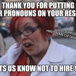 $5 says they say this is political | THANK YOU FOR PUTTING YOUR PRONOUNS ON YOUR RESUME; OH, I SUPPOSE YOU HIRED SOME CIS GENDERED MAN? IT LETS US KNOW NOT TO HIRE YOU | image tagged in angry redhead feminist | made w/ Imgflip meme maker