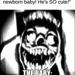 At least he doesn't look like Phase 35. | Karen: "Come see my newborn baby! He's SO cute!"; THE BABY: | image tagged in phase 30,karen,baby | made w/ Imgflip meme maker