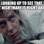 director krennic | ME LOOKING UP TO SEE THAT MY WORST NIGHTMARE IS RIGHT ABOVE ME | image tagged in director krennic | made w/ Imgflip meme maker