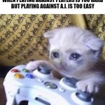 Why | WHEN PLAYING AGAINST PLAYERS IS TOO HARD
BUT PLAYING AGAINST A.I. IS TOO EASY | image tagged in sad gaming cat,memes,funny,video games | made w/ Imgflip meme maker