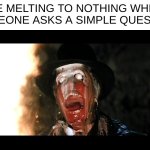 What do you mean? Im not socially awkward at all/ | ME MELTING TO NOTHING WHEN SOMEONE ASKS A SIMPLE QUESTION | image tagged in indiana jones face melt,socail | made w/ Imgflip meme maker