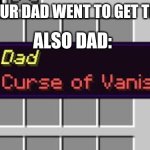 Minecraft, but your dad got Enchanted | POV: YOUR DAD WENT TO GET THE MILK; ALSO DAD: | image tagged in dad curse of vanishing | made w/ Imgflip meme maker