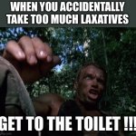 Get to the choppa | WHEN YOU ACCIDENTALLY TAKE TOO MUCH LAXATIVES; GET TO THE TOILET !!! | image tagged in get to the choppa,toilet | made w/ Imgflip meme maker