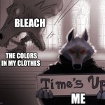 Be careful when using bleach | BLEACH; THE COLORS IN MY CLOTHES; ME | image tagged in guess time really is up | made w/ Imgflip meme maker