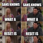 I'm sorry, WHAT?!?! | SANS KNOWS; SANS KNOWS; WHAT A; WHAT A; RESET IS; RESET IS; SANS KNOWS WHAT A RESET IS; SANS REMEMBERS EVERYTHING. | image tagged in phoebe joey | made w/ Imgflip meme maker