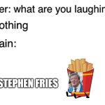 Teacher what are you laughing at | STEPHEN FRIES | image tagged in teacher what are you laughing at,stephen fry,bfdi,fries,memes,you have been eternally cursed for reading the tags | made w/ Imgflip meme maker