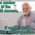 Stop the questions | The  number of  lies would  decrease, if  women would  stop  asking  questions. | image tagged in harold,lies,would decrease,women stopped,asking questions,fun | made w/ Imgflip meme maker