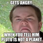 Space Geek | GETS ANGRY; WHEN YOU TELL HIM PLUTO IS NOT A PLANET | image tagged in space geek | made w/ Imgflip meme maker