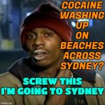 Screw This I'm Going To Sydney | COCAINE
WASHING
UP
ON
BEACHES
ACROSS
SYDNEY? SCREW THIS I'M GOING TO SYDNEY | image tagged in junky,meanwhile in australia,cocaine,cocaine is a hell of a drug,drugs,drug dealer | made w/ Imgflip meme maker