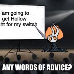 ? | i am going to get Hollow knight for my switch; ANY WORDS OF ADVICE? | image tagged in vessel presentation | made w/ Imgflip meme maker