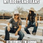 dont mess with my boots and jeans | DON'T MESS WITH MY BOOTS AND JEANS; OTHERWISE I'M GONNA HAVE TA SICK MY COW ON Y'ALL | image tagged in dont mess with my boots and jeans | made w/ Imgflip meme maker