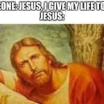 Jesus gave us life. | SOMEONE: JESUS, I GIVE MY LIFE TO YOU.
JESUS: | image tagged in bruh,memes,funny,jesus christ,y tho | made w/ Imgflip meme maker