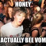 Sudden Clarity Clarence Meme | HONEY; IS ACTUALLY BEE VOMIT | image tagged in memes,sudden clarity clarence | made w/ Imgflip meme maker