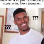this is just plain stupid | Me when a 10 year old randomly starts acting like a teenager: | image tagged in confused nick young | made w/ Imgflip meme maker