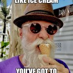 Life is like ice cream | LIFE IS LIKE ICE CREAM; YOU’VE GOT TO EAT IT BEFORE IT MELTS | image tagged in life is like ice cream | made w/ Imgflip meme maker