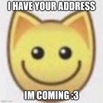 Hes coming Start running | I HAVE YOUR ADDRESS; IM COMING :3 | image tagged in aj | made w/ Imgflip meme maker