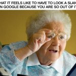 What am i? A grandma? | WHAT IT FEELS LIKE TO HAVE TO LOOK A SLANG TERM UP ON GOOGLE BECAUSE YOU ARE SO OUT OF IT SOCIALLY | image tagged in grandma computer,memes,google,social | made w/ Imgflip meme maker