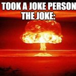 Title | "BRO TOOK A JOKE PERSONALLY"
THE JOKE: | image tagged in atomic bomb | made w/ Imgflip meme maker