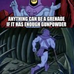 Skeletor until we meet again | ANYTHING CAN BE A GRENADE IF IT HAS ENOUGH GUNPOWDER; UNTIL WE MEET AGAIN | image tagged in skeletor until we meet again | made w/ Imgflip meme maker